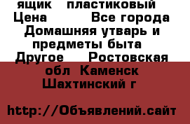 ящик   пластиковый › Цена ­ 270 - Все города Домашняя утварь и предметы быта » Другое   . Ростовская обл.,Каменск-Шахтинский г.